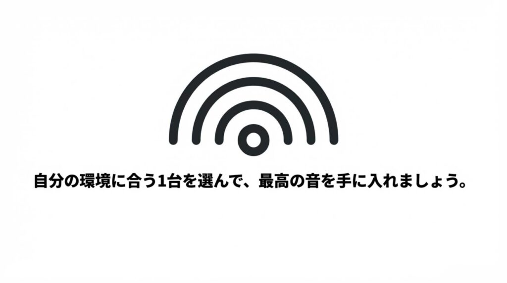 自分の環境に合う1台を選んで、最高の音を手に入れましょう。